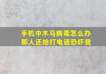 手机中木马病毒怎么办 那人还给打电话恐吓我